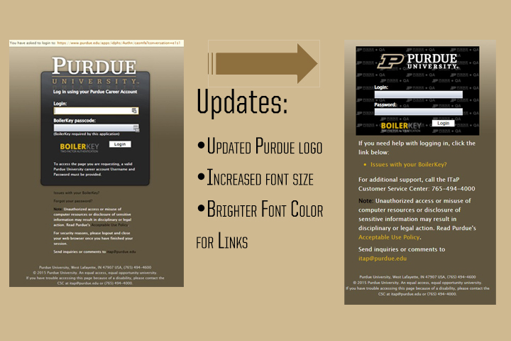 The new BoilerKey login page will feature an updated Purdue logo, increased font size and brighter colors for links, making it easier for individuals to request assistance when needed.